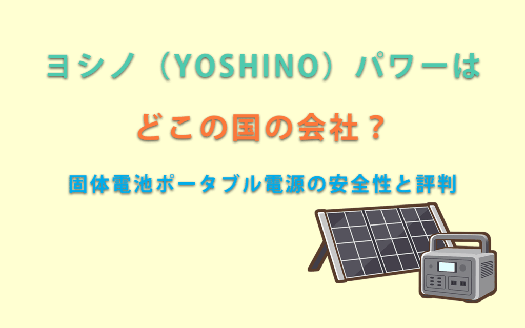 ヨシノ(YOSHINO)パワーは どこの国の会社? 固体電池ポータブル電源の安全性と評判