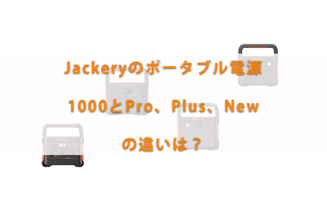 Jackeryのポータブル電源1000とPro、Plus、Newの違いは？