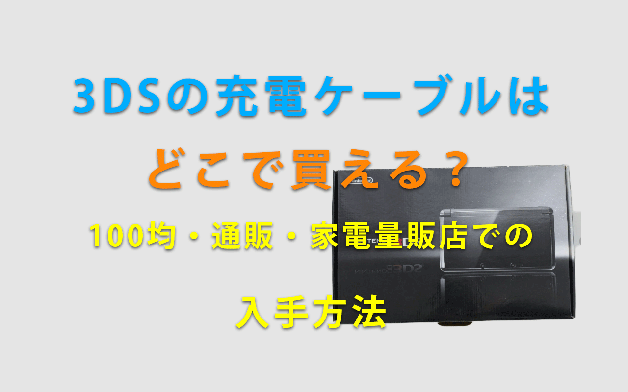 3DSの充電ケーブルは どこで買える？ 100均・通販・家電量販店での 入手方法