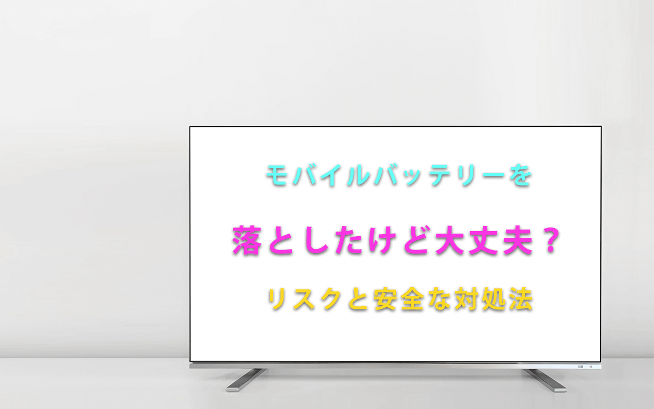 モバイルバッテリーを 落としたけど大丈夫？ リスクと安全な対処法