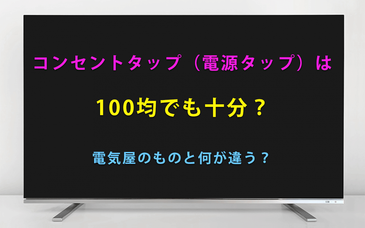 コンセントタップ（電源タップ）は 100均でも十分？ 電気屋のものと何が違う？