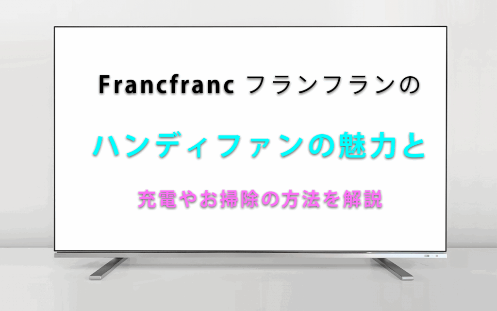 Francfranc フランフランの ハンディファンの魅力と 充電やお掃除の方法を解説