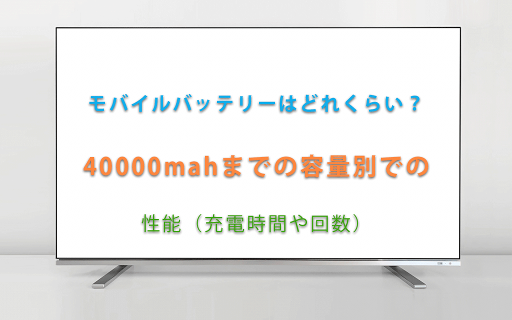 モバイルバッテリーはどれくらい？ 40000mahまでの容量別での 性能（充電時間や回数