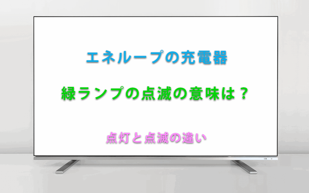 エネループの充電器 緑ランプの点滅の意味は？ 点灯と点滅の違い