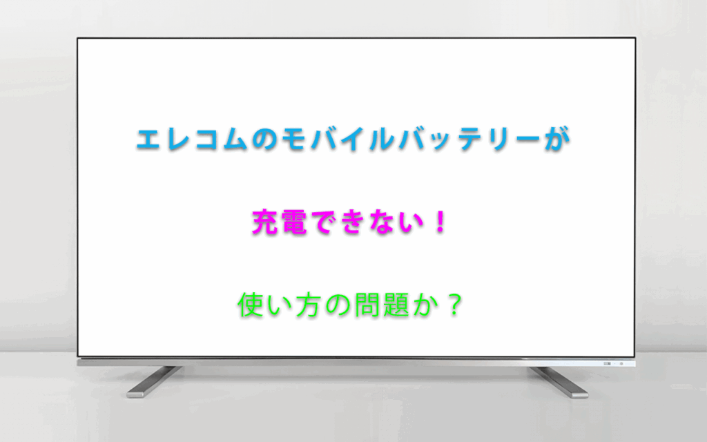 エレコムのモバイルバッテリーが充電できない！使い方の問題？