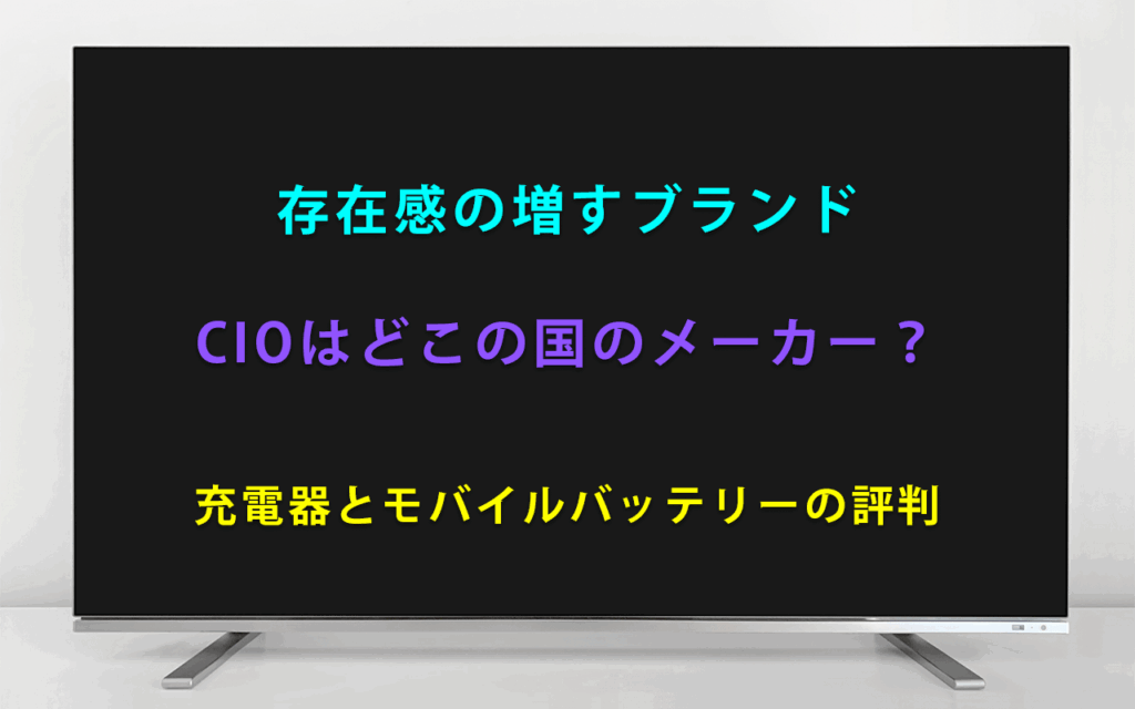 存在感の増すブランドCIOはどこの国のメーカー？ 充電器とモバイルバッテリーの評判