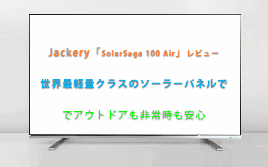 Jackery「SolarSaga 100 Air」レビュー｜世界最軽量クラスの折りたたみ式ソーラーパネルでアウトドアも非常時も安心