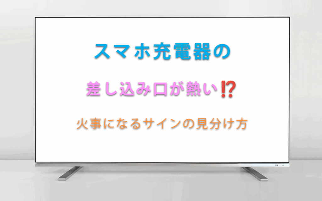 スマホ充電器の差し込み口が熱い！火事になるサインの見分け方