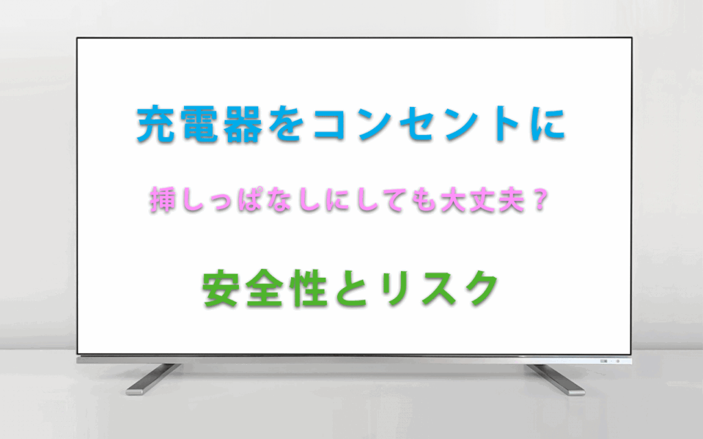 充電器をコンセントに 挿しっぱなしにしても大丈夫？ 安全性とリスク