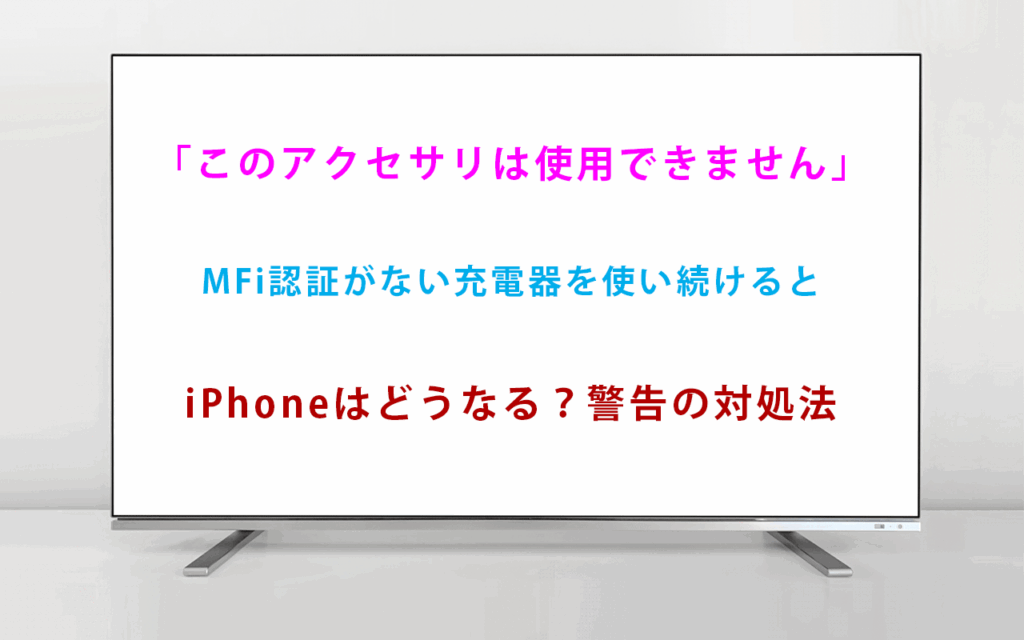 「このアクセサリは使用できません」MFi認証がない充電器を使い続けるとiPhoneはどうなる？警告の対処法